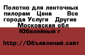 Полотно для ленточных пилорам › Цена ­ 2 - Все города Услуги » Другие   . Московская обл.,Юбилейный г.